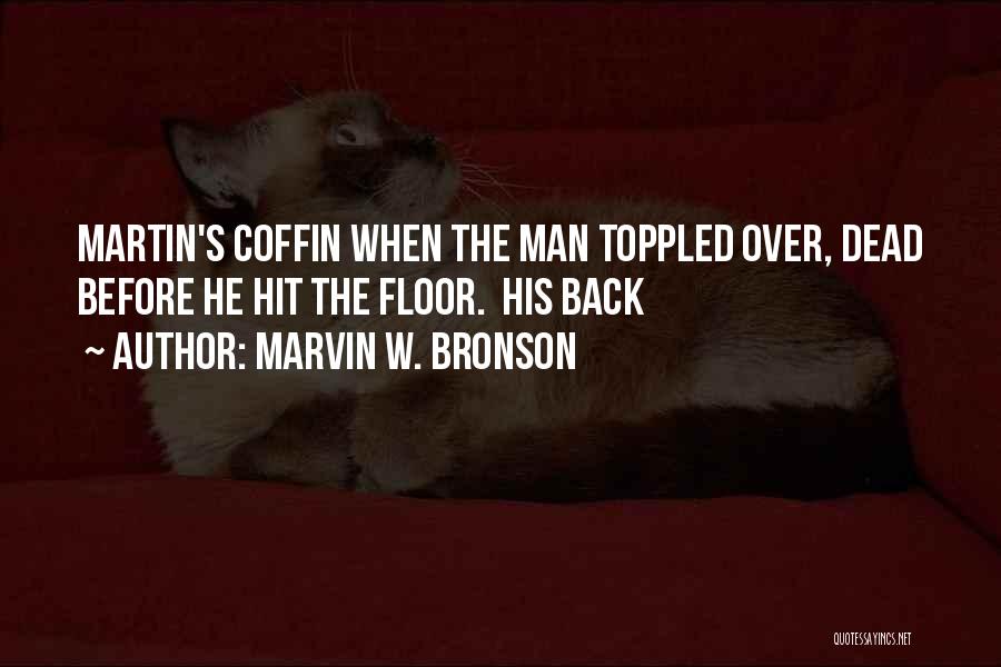 Marvin W. Bronson Quotes: Martin's Coffin When The Man Toppled Over, Dead Before He Hit The Floor. His Back