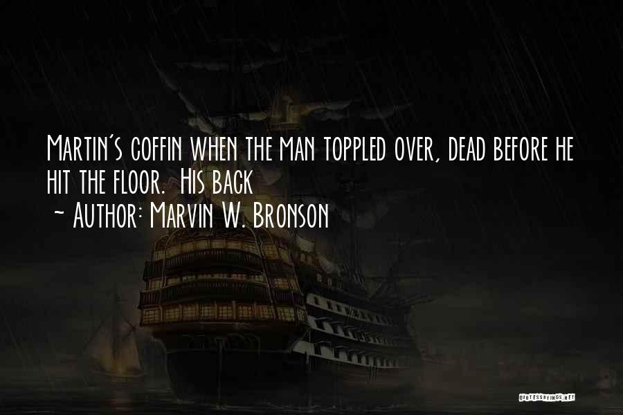 Marvin W. Bronson Quotes: Martin's Coffin When The Man Toppled Over, Dead Before He Hit The Floor. His Back