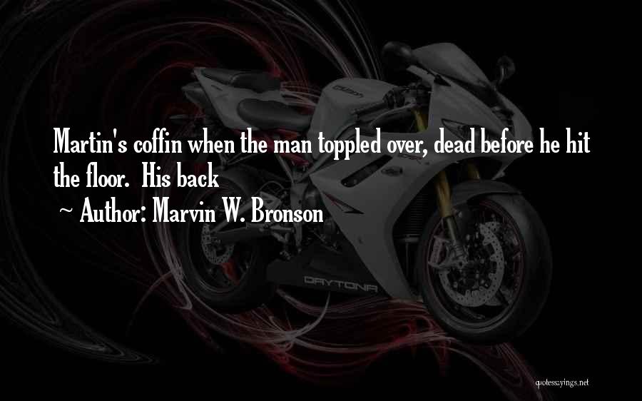 Marvin W. Bronson Quotes: Martin's Coffin When The Man Toppled Over, Dead Before He Hit The Floor. His Back