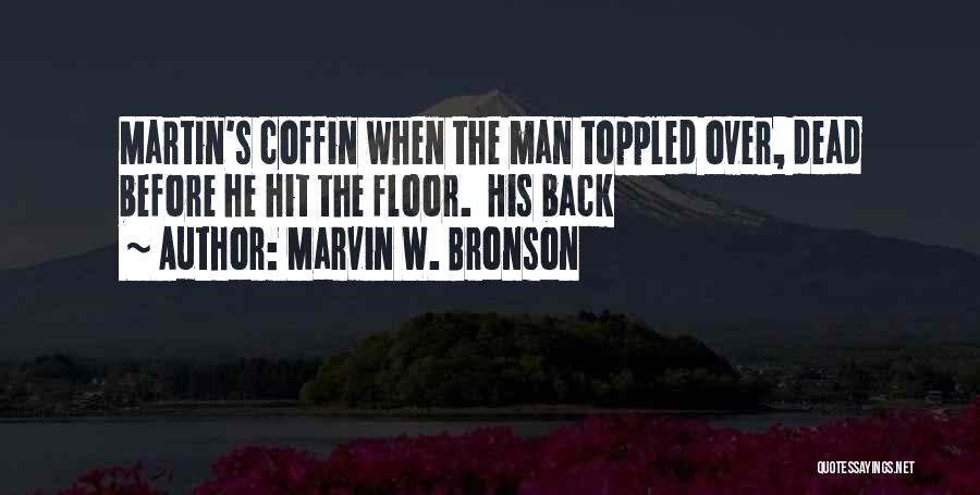Marvin W. Bronson Quotes: Martin's Coffin When The Man Toppled Over, Dead Before He Hit The Floor. His Back