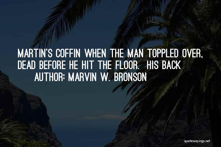 Marvin W. Bronson Quotes: Martin's Coffin When The Man Toppled Over, Dead Before He Hit The Floor. His Back