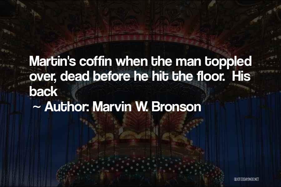 Marvin W. Bronson Quotes: Martin's Coffin When The Man Toppled Over, Dead Before He Hit The Floor. His Back