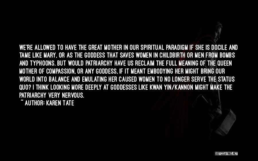 Karen Tate Quotes: We're Allowed To Have The Great Mother In Our Spiritual Paradigm If She Is Docile And Tame Like Mary, Or