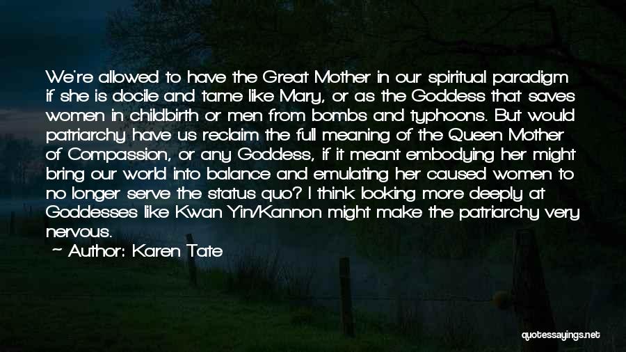 Karen Tate Quotes: We're Allowed To Have The Great Mother In Our Spiritual Paradigm If She Is Docile And Tame Like Mary, Or