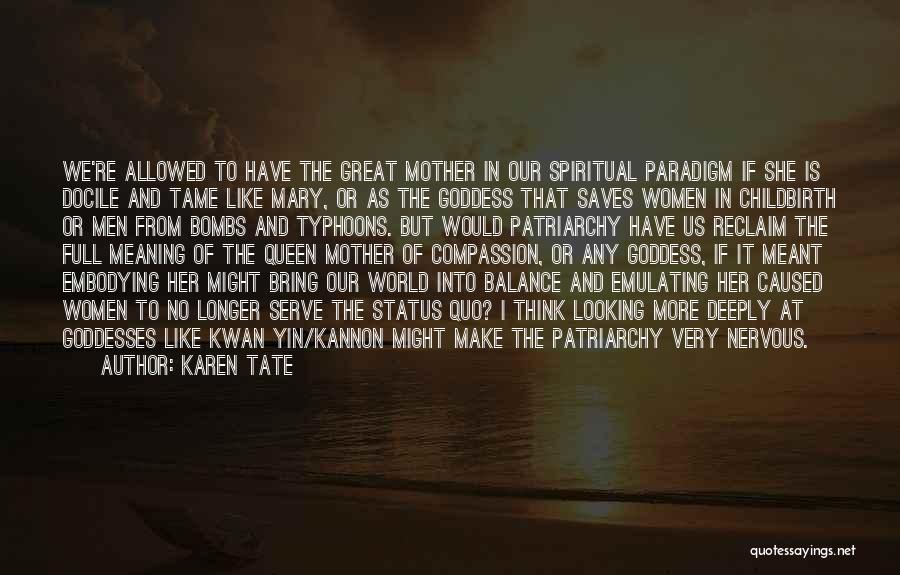 Karen Tate Quotes: We're Allowed To Have The Great Mother In Our Spiritual Paradigm If She Is Docile And Tame Like Mary, Or