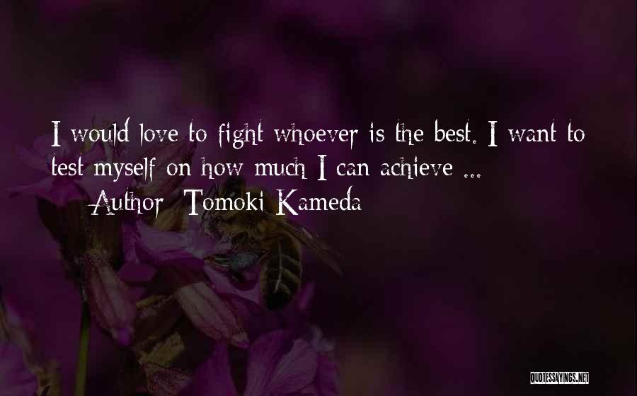 Tomoki Kameda Quotes: I Would Love To Fight Whoever Is The Best. I Want To Test Myself On How Much I Can Achieve