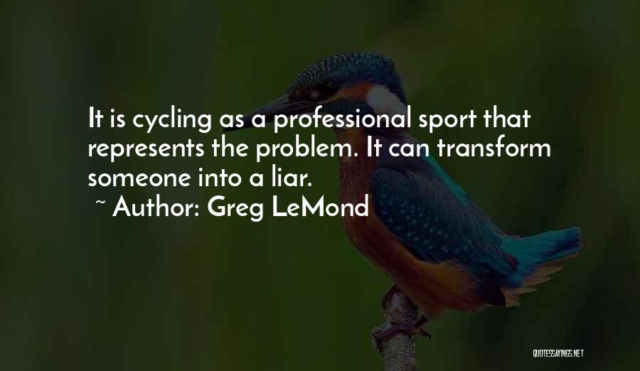 Greg LeMond Quotes: It Is Cycling As A Professional Sport That Represents The Problem. It Can Transform Someone Into A Liar.