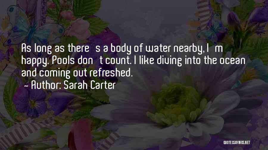 Sarah Carter Quotes: As Long As There's A Body Of Water Nearby, I'm Happy. Pools Don't Count. I Like Diving Into The Ocean