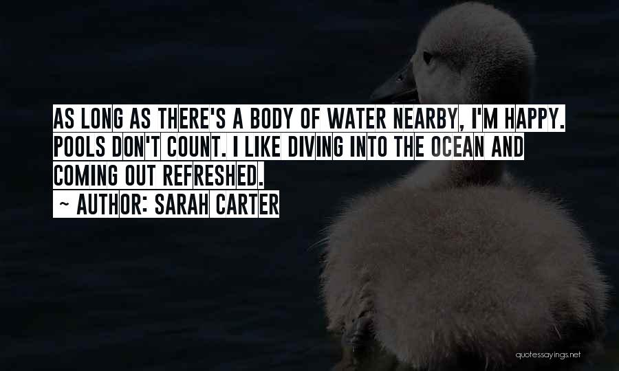 Sarah Carter Quotes: As Long As There's A Body Of Water Nearby, I'm Happy. Pools Don't Count. I Like Diving Into The Ocean