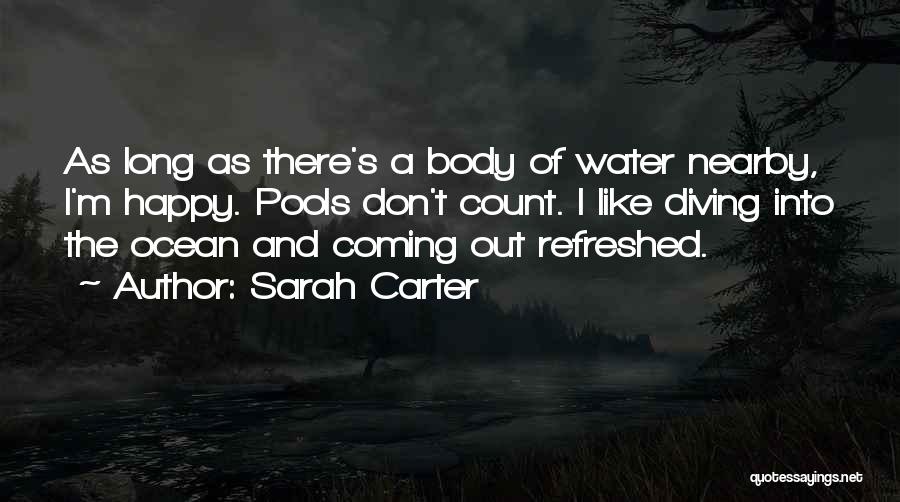 Sarah Carter Quotes: As Long As There's A Body Of Water Nearby, I'm Happy. Pools Don't Count. I Like Diving Into The Ocean