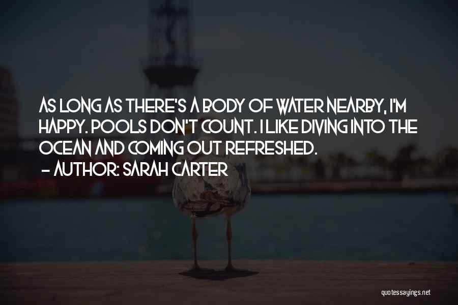 Sarah Carter Quotes: As Long As There's A Body Of Water Nearby, I'm Happy. Pools Don't Count. I Like Diving Into The Ocean