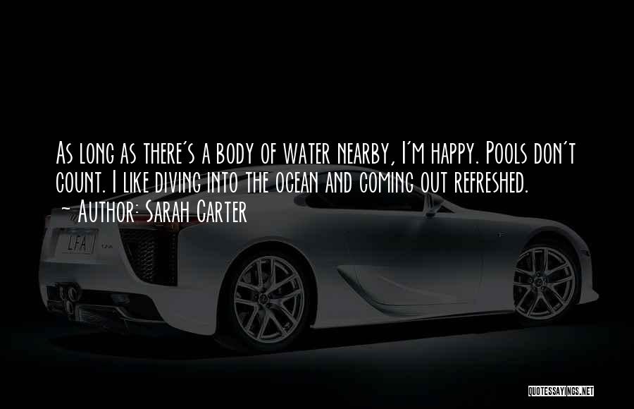 Sarah Carter Quotes: As Long As There's A Body Of Water Nearby, I'm Happy. Pools Don't Count. I Like Diving Into The Ocean