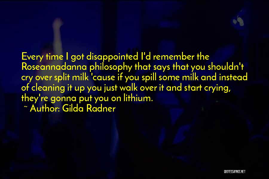 Gilda Radner Quotes: Every Time I Got Disappointed I'd Remember The Roseannadanna Philosophy That Says That You Shouldn't Cry Over Split Milk 'cause