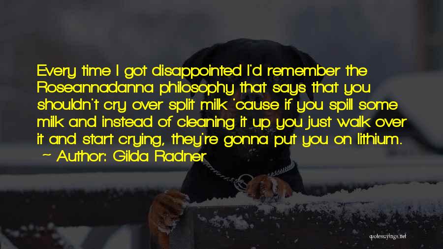 Gilda Radner Quotes: Every Time I Got Disappointed I'd Remember The Roseannadanna Philosophy That Says That You Shouldn't Cry Over Split Milk 'cause