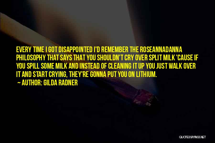 Gilda Radner Quotes: Every Time I Got Disappointed I'd Remember The Roseannadanna Philosophy That Says That You Shouldn't Cry Over Split Milk 'cause