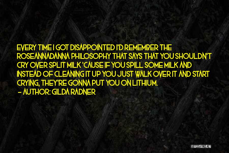Gilda Radner Quotes: Every Time I Got Disappointed I'd Remember The Roseannadanna Philosophy That Says That You Shouldn't Cry Over Split Milk 'cause