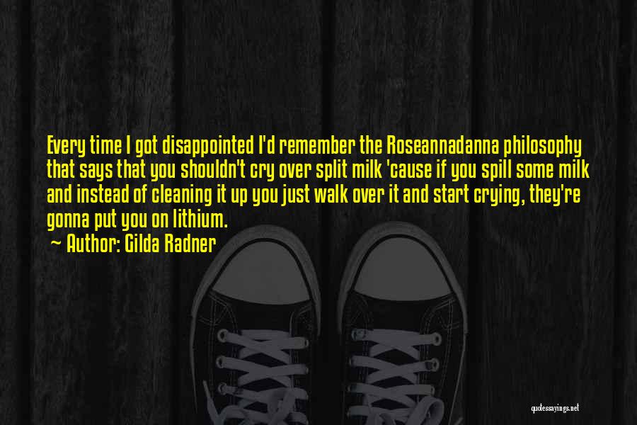 Gilda Radner Quotes: Every Time I Got Disappointed I'd Remember The Roseannadanna Philosophy That Says That You Shouldn't Cry Over Split Milk 'cause