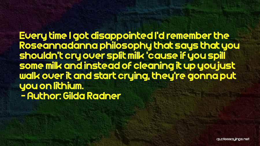 Gilda Radner Quotes: Every Time I Got Disappointed I'd Remember The Roseannadanna Philosophy That Says That You Shouldn't Cry Over Split Milk 'cause