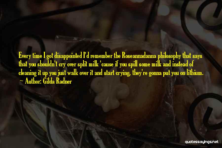 Gilda Radner Quotes: Every Time I Got Disappointed I'd Remember The Roseannadanna Philosophy That Says That You Shouldn't Cry Over Split Milk 'cause