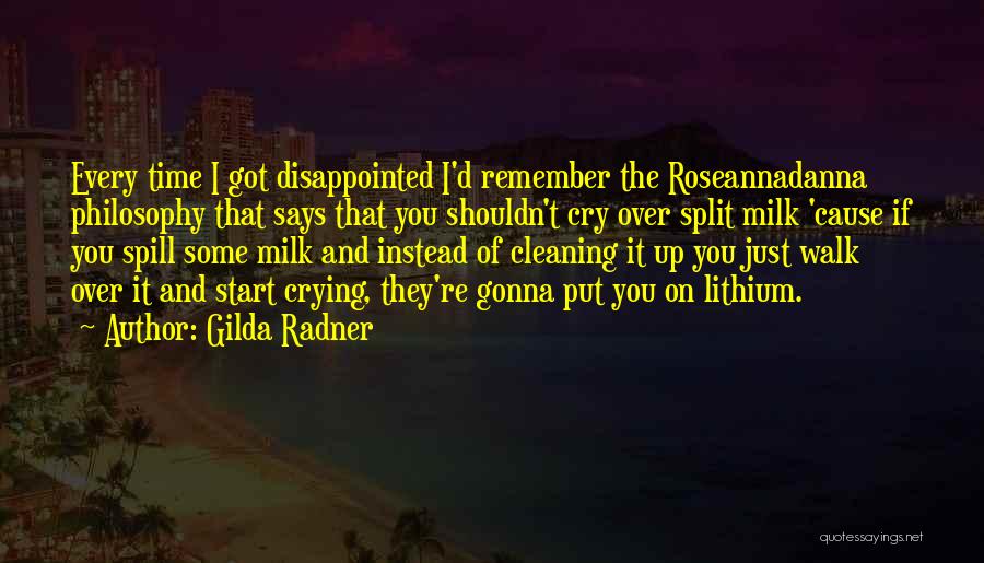 Gilda Radner Quotes: Every Time I Got Disappointed I'd Remember The Roseannadanna Philosophy That Says That You Shouldn't Cry Over Split Milk 'cause