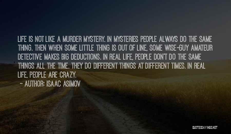Isaac Asimov Quotes: Life Is Not Like A Murder Mystery. In Mysteries People Always Do The Same Thing. Then When Some Little Thing
