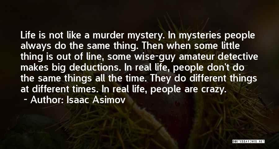 Isaac Asimov Quotes: Life Is Not Like A Murder Mystery. In Mysteries People Always Do The Same Thing. Then When Some Little Thing