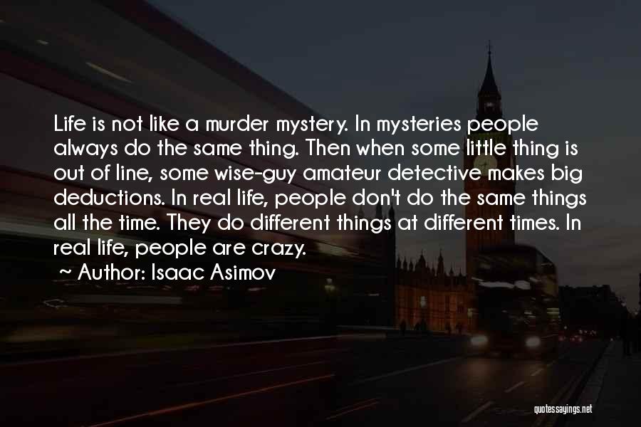 Isaac Asimov Quotes: Life Is Not Like A Murder Mystery. In Mysteries People Always Do The Same Thing. Then When Some Little Thing