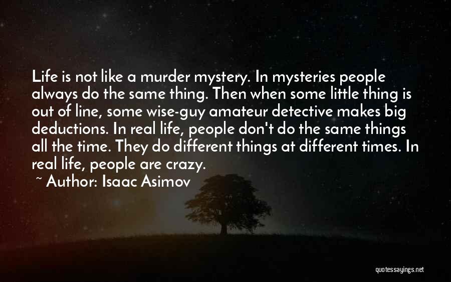 Isaac Asimov Quotes: Life Is Not Like A Murder Mystery. In Mysteries People Always Do The Same Thing. Then When Some Little Thing