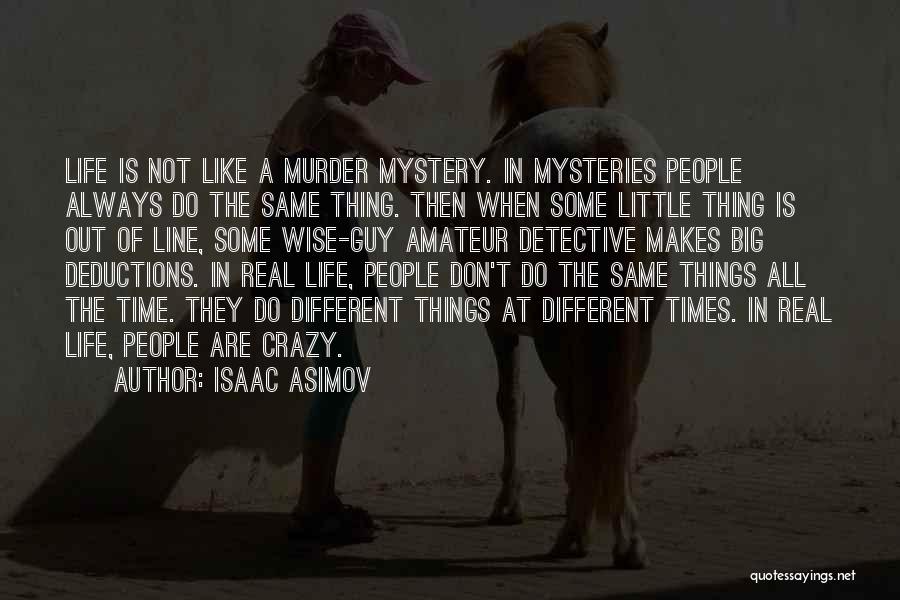 Isaac Asimov Quotes: Life Is Not Like A Murder Mystery. In Mysteries People Always Do The Same Thing. Then When Some Little Thing