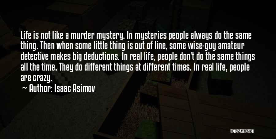 Isaac Asimov Quotes: Life Is Not Like A Murder Mystery. In Mysteries People Always Do The Same Thing. Then When Some Little Thing