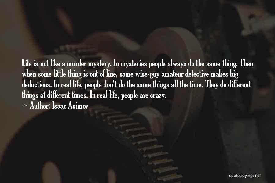 Isaac Asimov Quotes: Life Is Not Like A Murder Mystery. In Mysteries People Always Do The Same Thing. Then When Some Little Thing