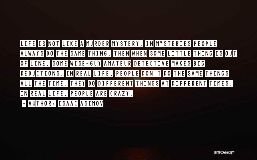 Isaac Asimov Quotes: Life Is Not Like A Murder Mystery. In Mysteries People Always Do The Same Thing. Then When Some Little Thing