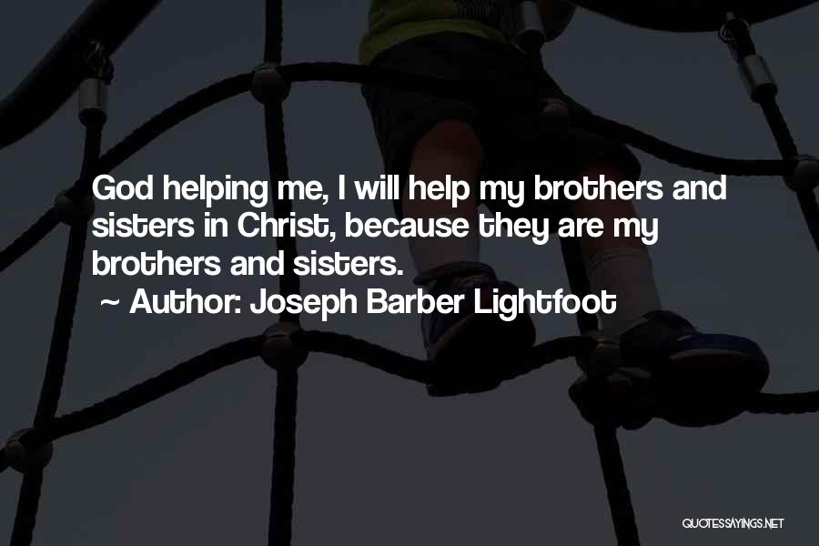 Joseph Barber Lightfoot Quotes: God Helping Me, I Will Help My Brothers And Sisters In Christ, Because They Are My Brothers And Sisters.