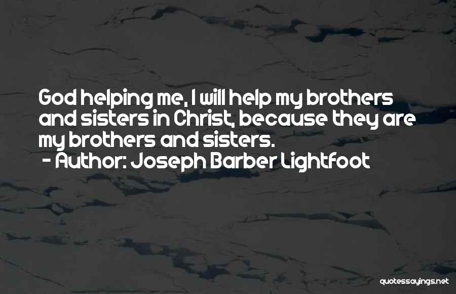 Joseph Barber Lightfoot Quotes: God Helping Me, I Will Help My Brothers And Sisters In Christ, Because They Are My Brothers And Sisters.