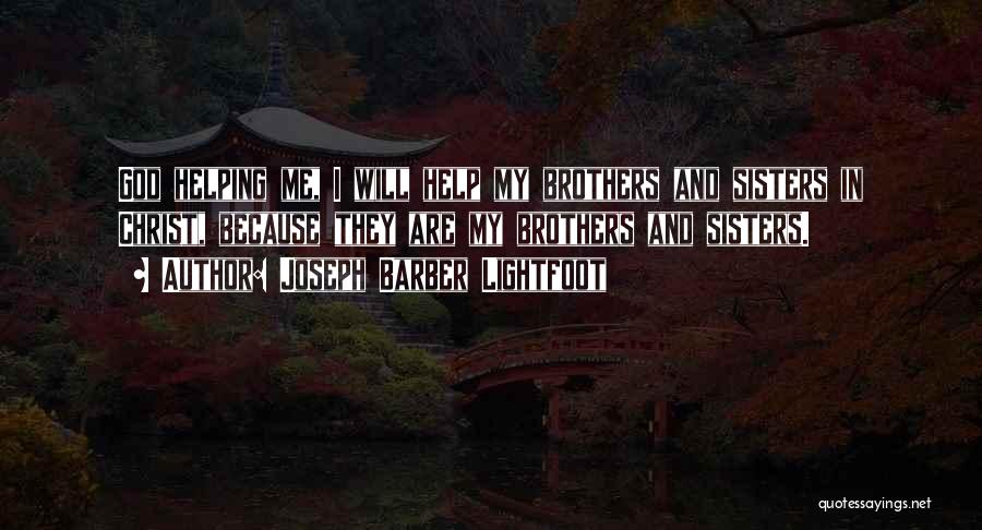 Joseph Barber Lightfoot Quotes: God Helping Me, I Will Help My Brothers And Sisters In Christ, Because They Are My Brothers And Sisters.