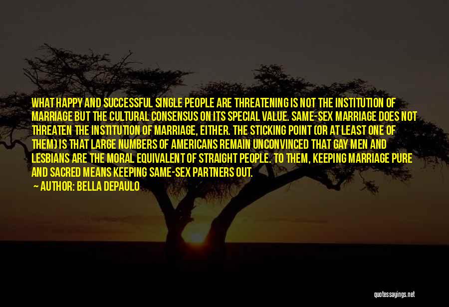 Bella DePaulo Quotes: What Happy And Successful Single People Are Threatening Is Not The Institution Of Marriage But The Cultural Consensus On Its