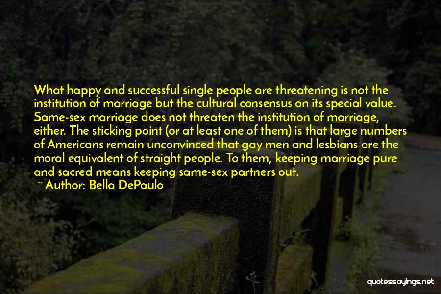 Bella DePaulo Quotes: What Happy And Successful Single People Are Threatening Is Not The Institution Of Marriage But The Cultural Consensus On Its