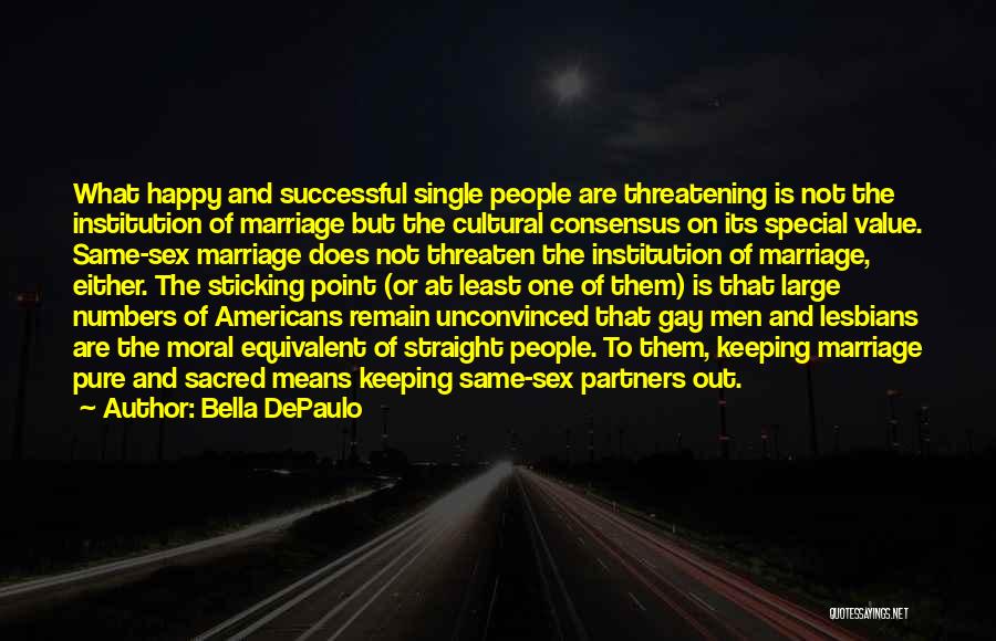 Bella DePaulo Quotes: What Happy And Successful Single People Are Threatening Is Not The Institution Of Marriage But The Cultural Consensus On Its