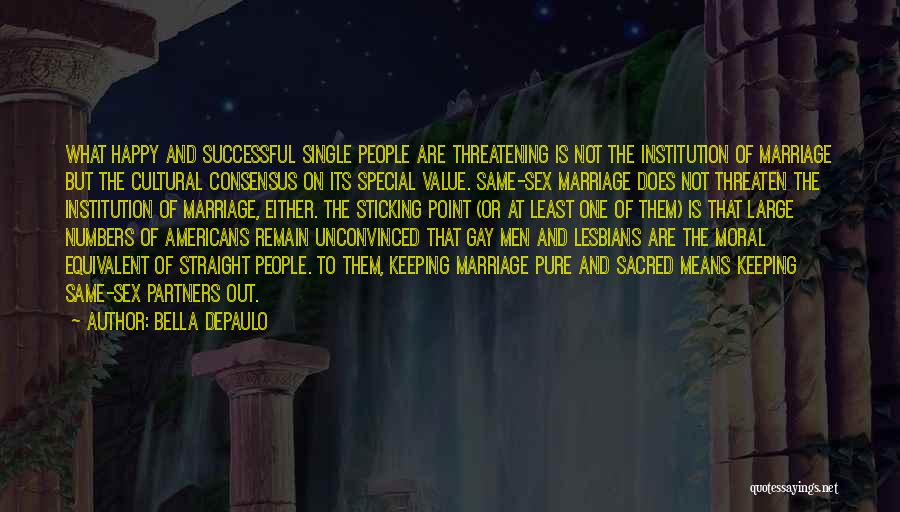 Bella DePaulo Quotes: What Happy And Successful Single People Are Threatening Is Not The Institution Of Marriage But The Cultural Consensus On Its