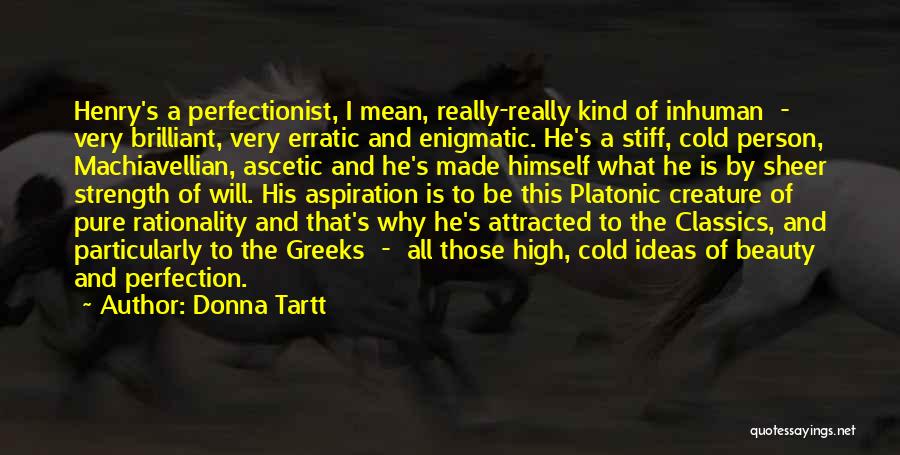 Donna Tartt Quotes: Henry's A Perfectionist, I Mean, Really-really Kind Of Inhuman - Very Brilliant, Very Erratic And Enigmatic. He's A Stiff, Cold