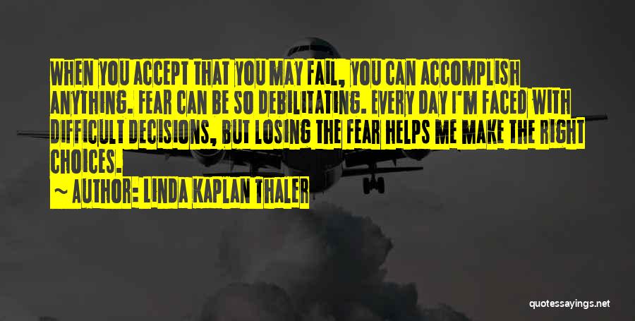 Linda Kaplan Thaler Quotes: When You Accept That You May Fail, You Can Accomplish Anything. Fear Can Be So Debilitating. Every Day I'm Faced