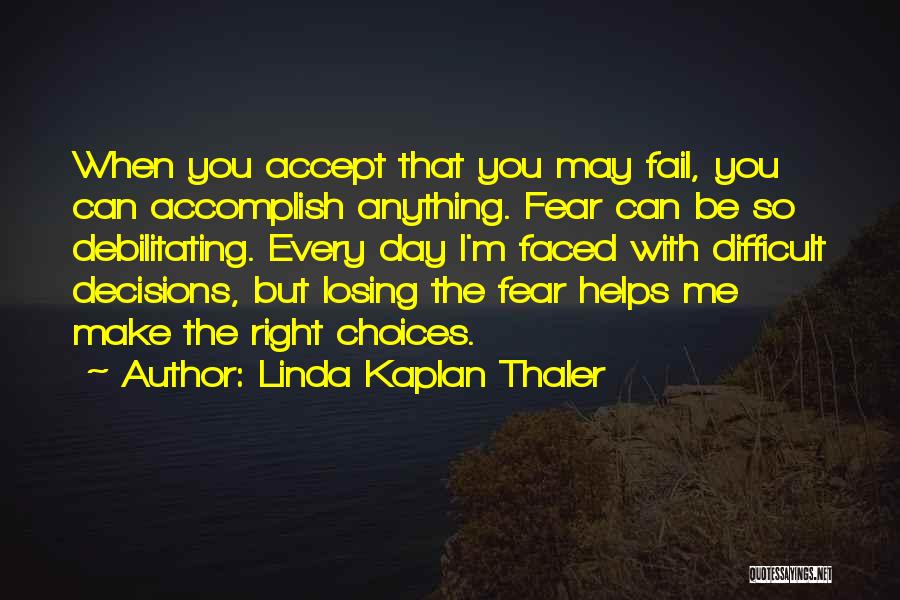 Linda Kaplan Thaler Quotes: When You Accept That You May Fail, You Can Accomplish Anything. Fear Can Be So Debilitating. Every Day I'm Faced