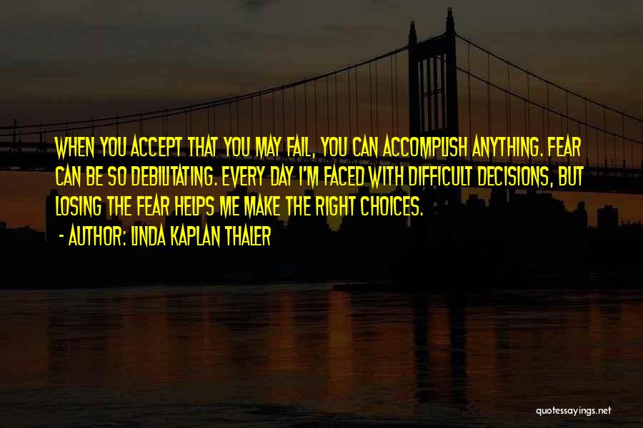 Linda Kaplan Thaler Quotes: When You Accept That You May Fail, You Can Accomplish Anything. Fear Can Be So Debilitating. Every Day I'm Faced