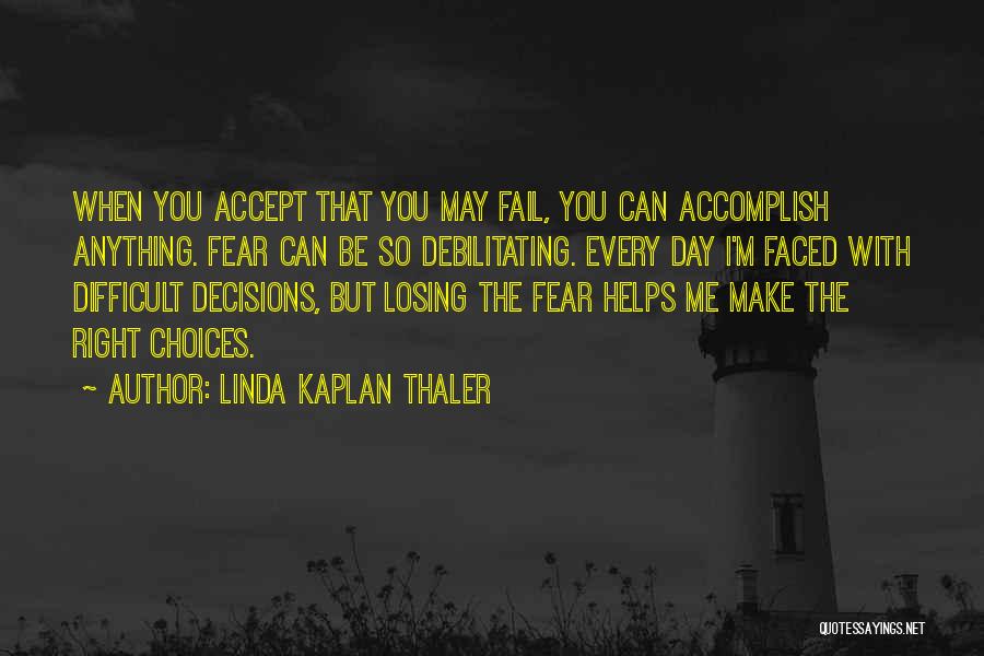 Linda Kaplan Thaler Quotes: When You Accept That You May Fail, You Can Accomplish Anything. Fear Can Be So Debilitating. Every Day I'm Faced