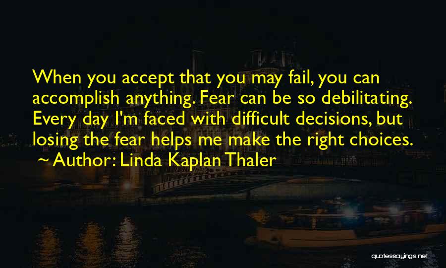 Linda Kaplan Thaler Quotes: When You Accept That You May Fail, You Can Accomplish Anything. Fear Can Be So Debilitating. Every Day I'm Faced