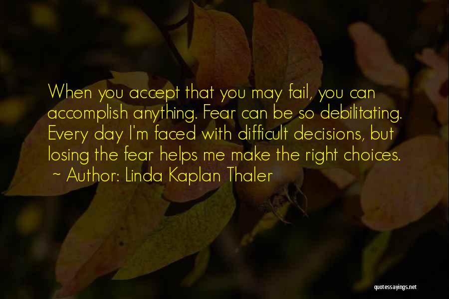 Linda Kaplan Thaler Quotes: When You Accept That You May Fail, You Can Accomplish Anything. Fear Can Be So Debilitating. Every Day I'm Faced