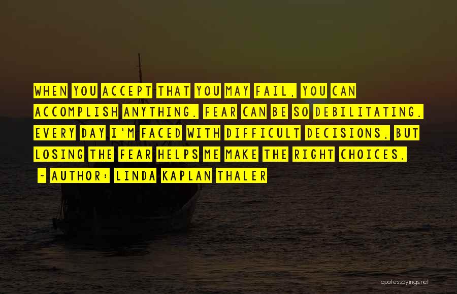 Linda Kaplan Thaler Quotes: When You Accept That You May Fail, You Can Accomplish Anything. Fear Can Be So Debilitating. Every Day I'm Faced