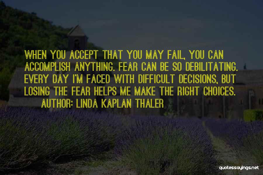Linda Kaplan Thaler Quotes: When You Accept That You May Fail, You Can Accomplish Anything. Fear Can Be So Debilitating. Every Day I'm Faced