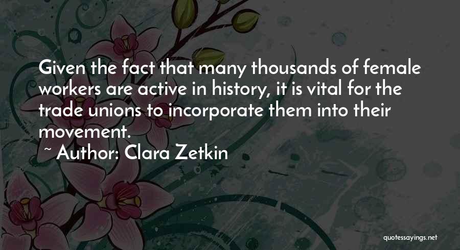 Clara Zetkin Quotes: Given The Fact That Many Thousands Of Female Workers Are Active In History, It Is Vital For The Trade Unions