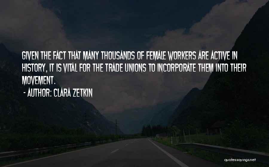Clara Zetkin Quotes: Given The Fact That Many Thousands Of Female Workers Are Active In History, It Is Vital For The Trade Unions
